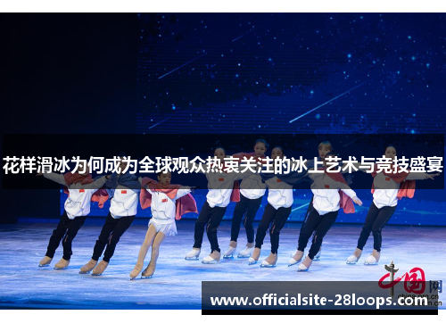花样滑冰为何成为全球观众热衷关注的冰上艺术与竞技盛宴