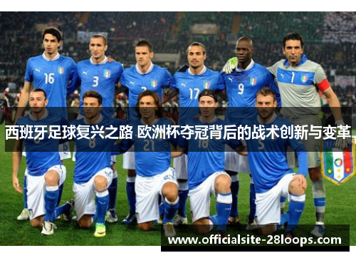 西班牙足球复兴之路 欧洲杯夺冠背后的战术创新与变革 西班牙足球复兴之路 欧洲杯夺冠背后的战术创新与变革