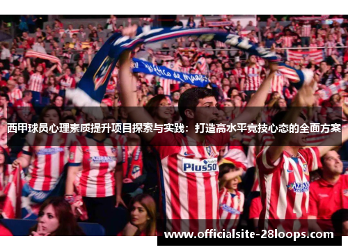 西甲球员心理素质提升项目探索与实践：打造高水平竞技心态的全面方案