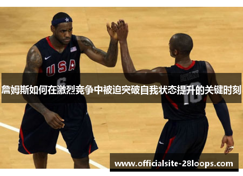 詹姆斯如何在激烈竞争中被迫突破自我状态提升的关键时刻