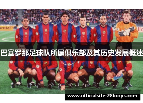 巴塞罗那足球队所属俱乐部及其历史发展概述