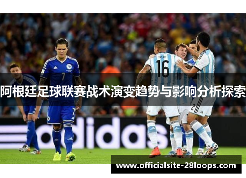 阿根廷足球联赛战术演变趋势与影响分析探索