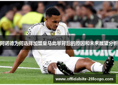 阿诺德为何选择加盟皇马此举背后的原因和未来展望分析