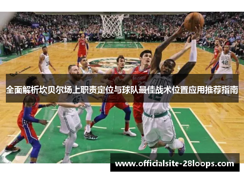 全面解析坎贝尔场上职责定位与球队最佳战术位置应用推荐指南