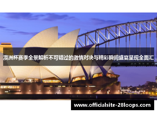 澳洲杯赛季全景解析不可错过的激情对决与精彩瞬间盛宴呈现全面汇