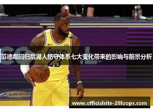 范德彪回归后湖人防守体系七大变化带来的影响与前景分析