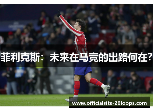 菲利克斯：未来在马竞的出路何在？