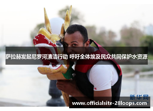 萨拉赫发起尼罗河清洁行动 呼吁全体埃及民众共同保护水资源