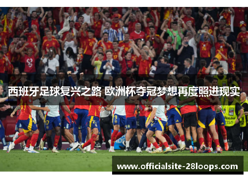 西班牙足球复兴之路 欧洲杯夺冠梦想再度照进现实