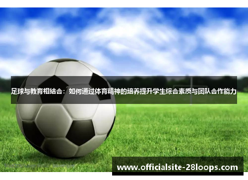 足球与教育相结合：如何通过体育精神的培养提升学生综合素质与团队合作能力