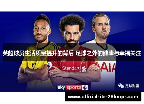 英超球员生活质量提升的背后 足球之外的健康与幸福关注 英超球员生活质量提升的背后 足球之外的健康与幸福关注