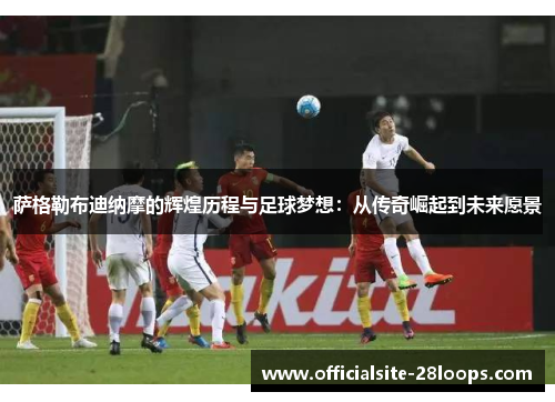 萨格勒布迪纳摩的辉煌历程与足球梦想:从传奇崛起到未来愿景 萨格勒布迪纳摩的辉煌历程与足球梦想:从传奇崛起到未来愿景