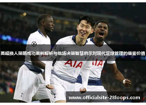 英超换人策略成功案例解析与临场决策智慧启示对现代足球管理的借鉴价值