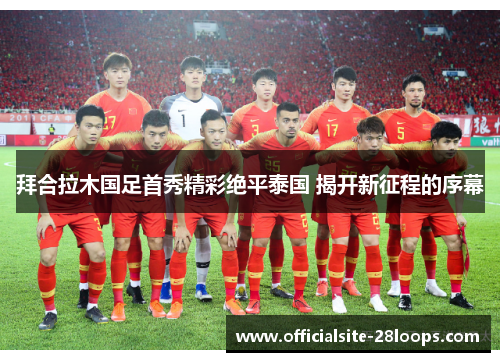 拜合拉木国足首秀精彩绝平泰国 揭开新征程的序幕