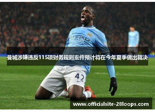 曼城涉嫌违反115项财务规则案件预计将在今年夏季做出裁决