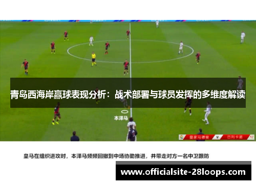 青岛西海岸赢球表现分析：战术部署与球员发挥的多维度解读