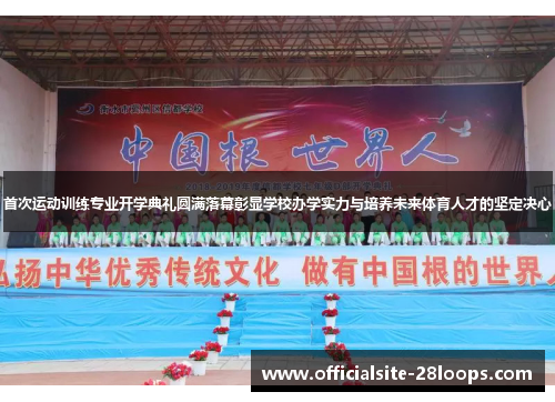 首次运动训练专业开学典礼圆满落幕彰显学校办学实力与培养未来体育人才的坚定决心 首次运动训练专业开学典礼圆满落幕彰显学校办学实力与培养未来体育人才的坚定决心