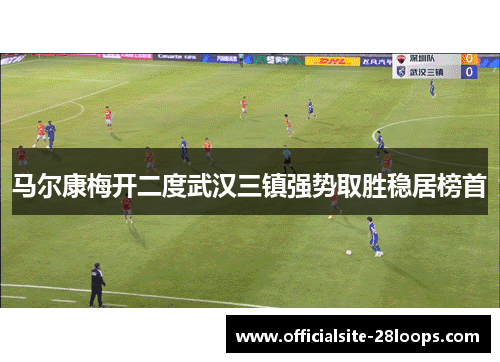 马尔康梅开二度武汉三镇强势取胜稳居榜首