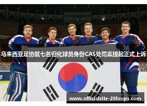 马来西亚足协就七名归化球员身份CAS处罚案提起正式上诉