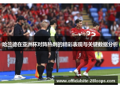 哈兰德在亚洲杯对阵热刺的精彩表现与关键数据分析